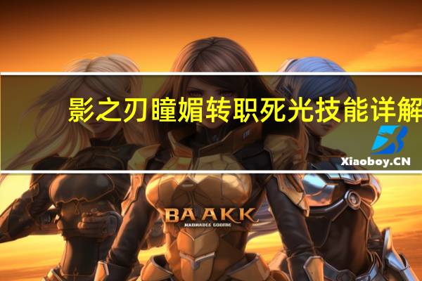 影之刃瞳媚转职死光技能详解(影之刃死光职业特点 快吧手游)