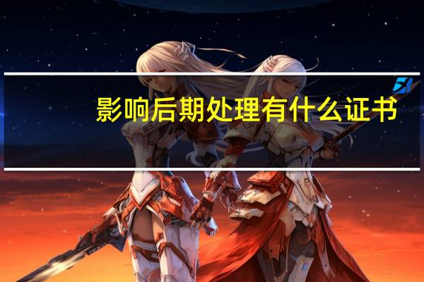 影响后期处理有什么证书