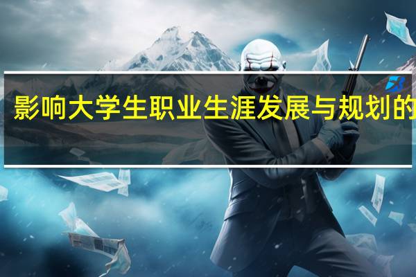 影响大学生职业生涯发展与规划的原因