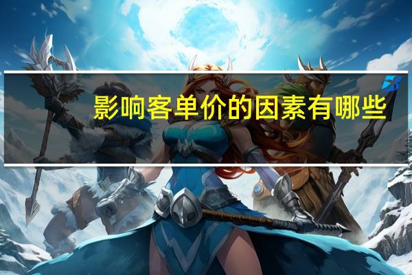 影响客单价的因素有哪些?( )A货单价B关联搭配