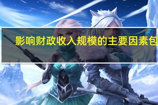影响财政收入规模的主要因素包括（影响财政收入规模的主要因素）
