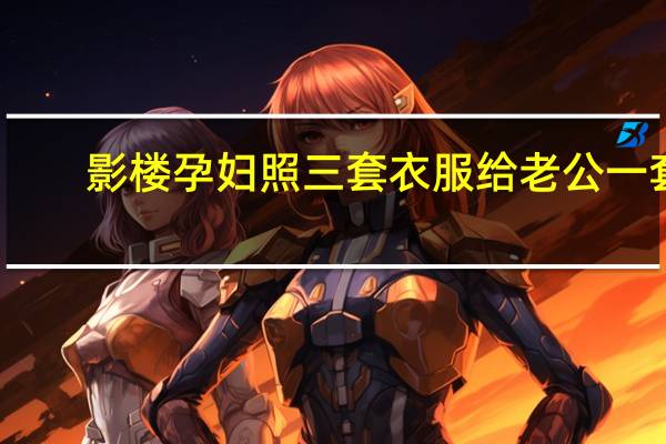 影楼孕妇照三套衣服给老公一套（影楼孕妇照）