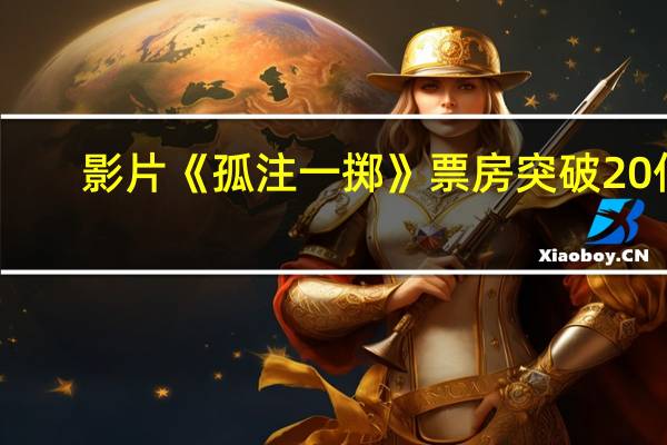 影片《孤注一掷》票房突破20亿