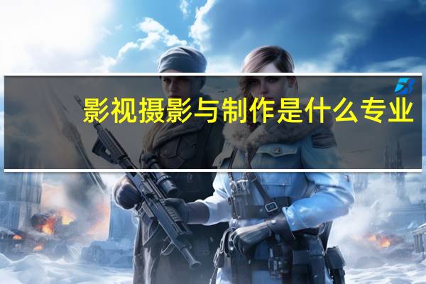 影视摄影与制作是什么专业