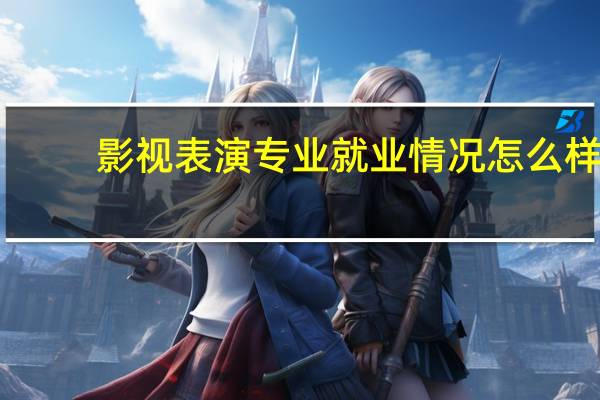 影视表演专业就业情况怎么样