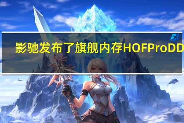 影驰发布了旗舰内存HOFProDDR5-800024GB