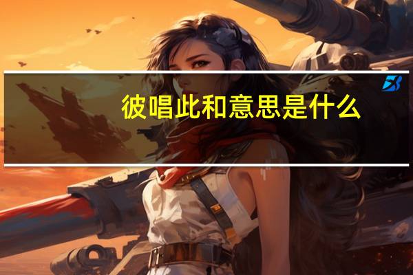 彼唱此和意思是什么
