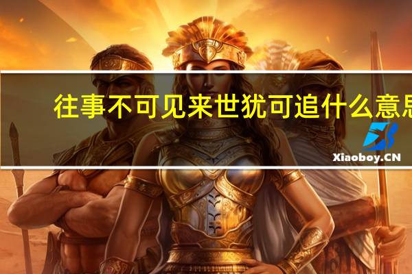 往事不可见来世犹可追什么意思