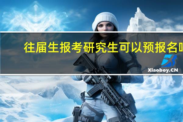 往届生报考研究生可以预报名吗
