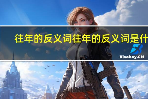 往年的反义词往年的反义词是什么
