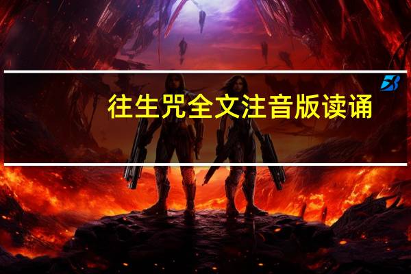 往生咒全文注音版读诵（往生咒全文注音版）