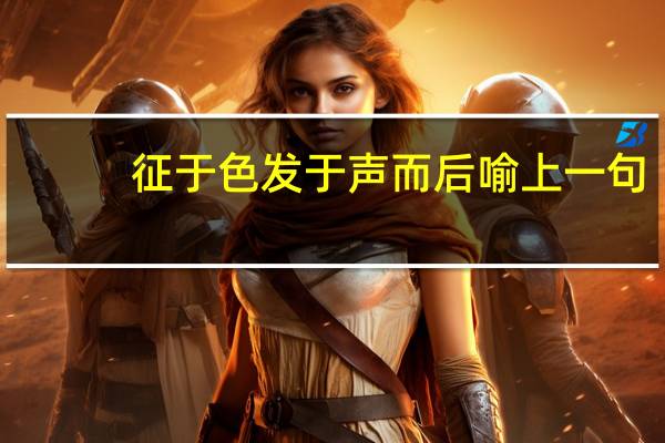 征于色发于声而后喻上一句（征于色发于声而后喻是什么意思）