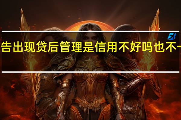 征信报告出现贷后管理是信用不好吗 也不一定这样认为