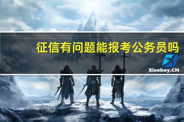 征信有问题能报考公务员吗