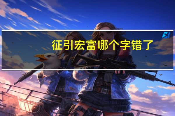 征引宏富哪个字错了(征引)