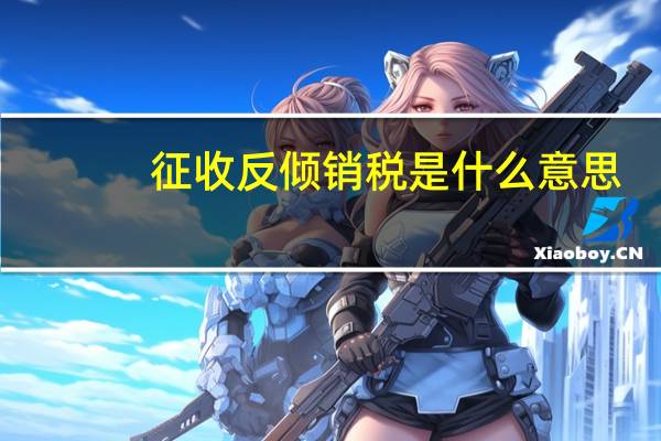 征收反倾销税是什么意思