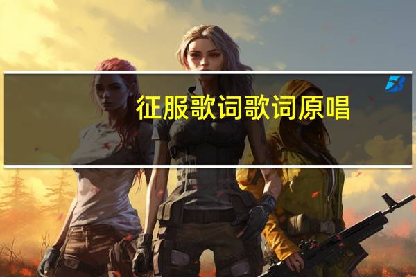 征服歌词歌词原唱（征服歌词）