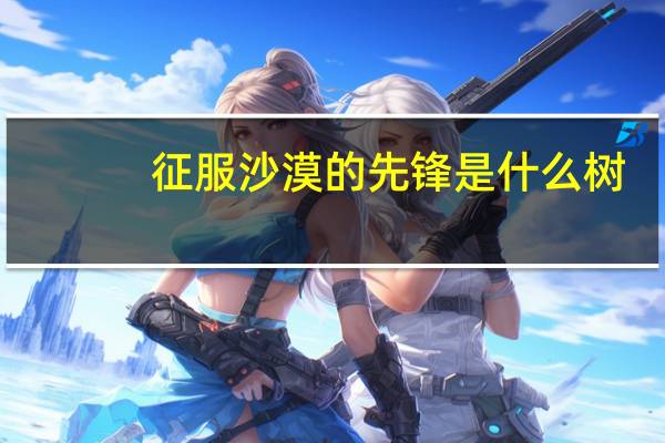 征服沙漠的先锋是什么树
