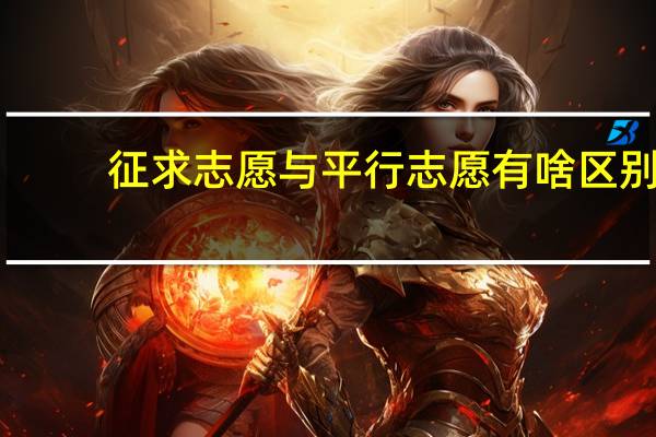 征求志愿与平行志愿有啥区别