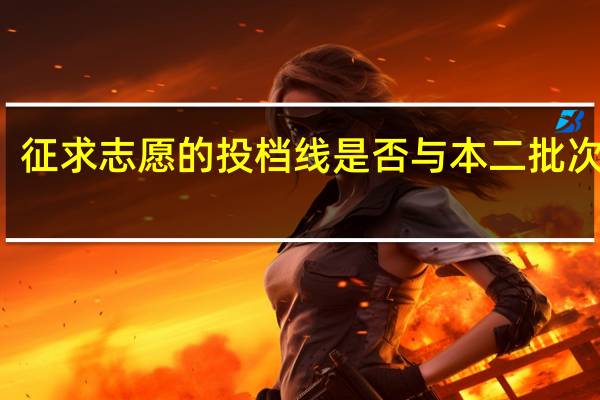 征求志愿的投档线是否与本二批次相同