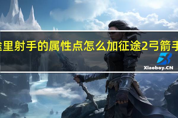 征途里射手的属性点怎么加 征途2弓箭手技能加点