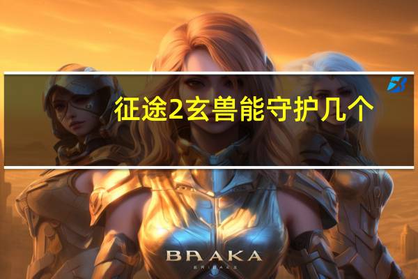 征途2玄兽能守护几个（征途2玄兽在哪抓）