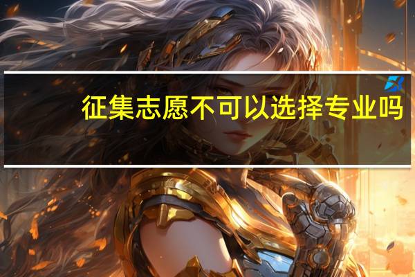 征集志愿不可以选择专业吗