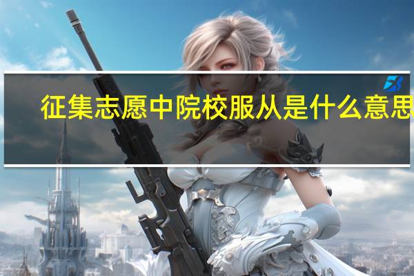 征集志愿中院校服从是什么意思啊