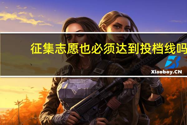 征集志愿也必须达到投档线吗