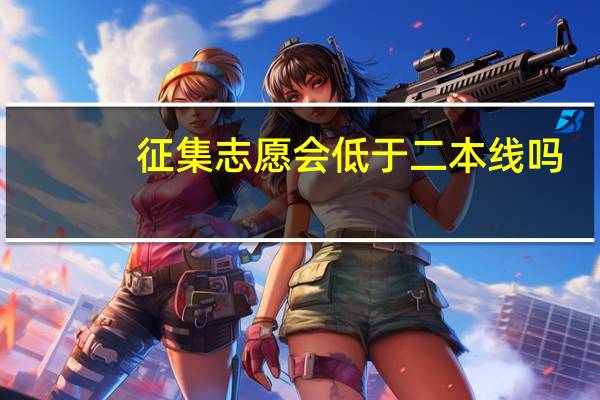 征集志愿会低于二本线吗