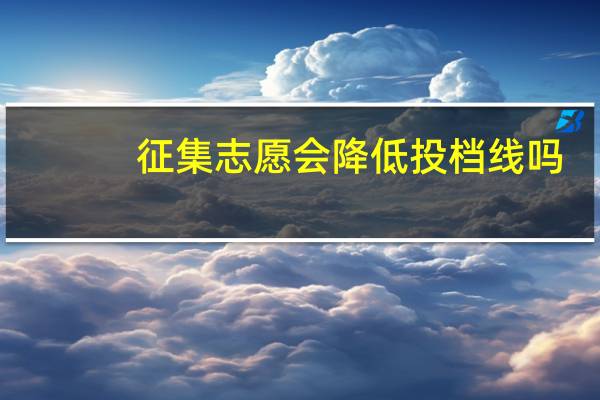 征集志愿会降低投档线吗