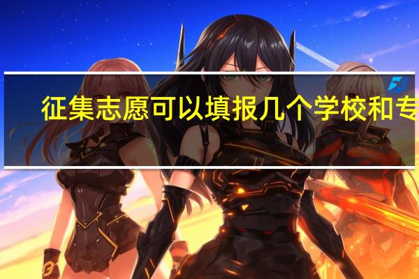 征集志愿可以填报几个学校和专业