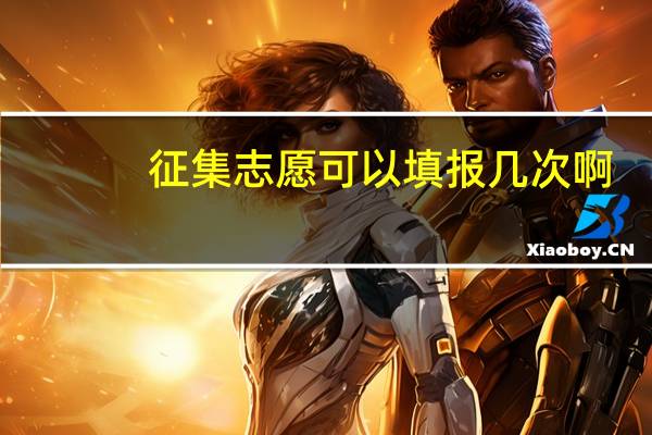 征集志愿可以填报几次啊