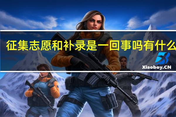 征集志愿和补录是一回事吗 有什么区别