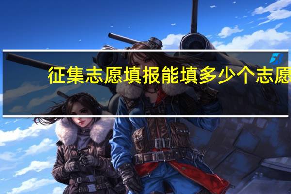 征集志愿填报能填多少个志愿