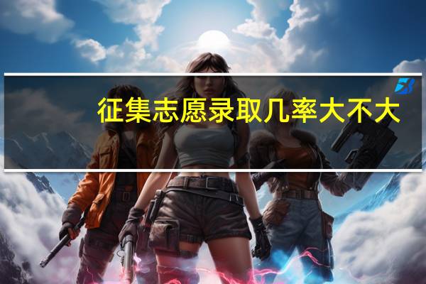 征集志愿录取几率大不大