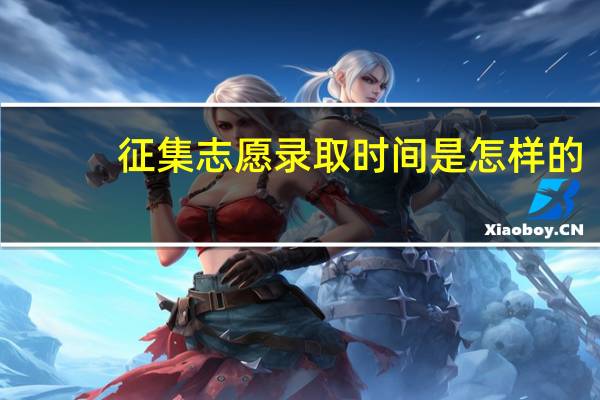 征集志愿录取时间是怎样的