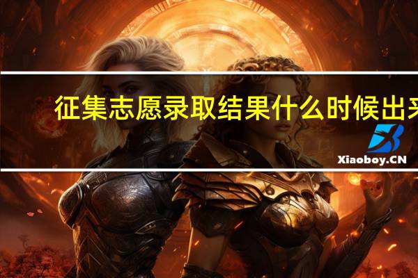 征集志愿录取结果什么时候出来