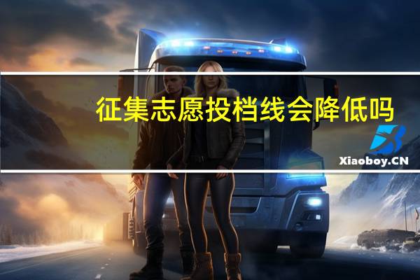 征集志愿投档线会降低吗