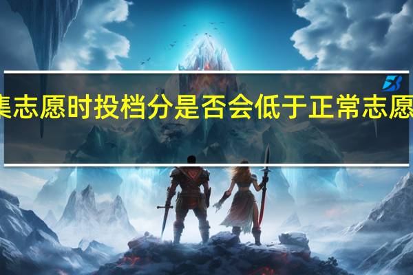 征集志愿时投档分是否会低于正常志愿的投档分