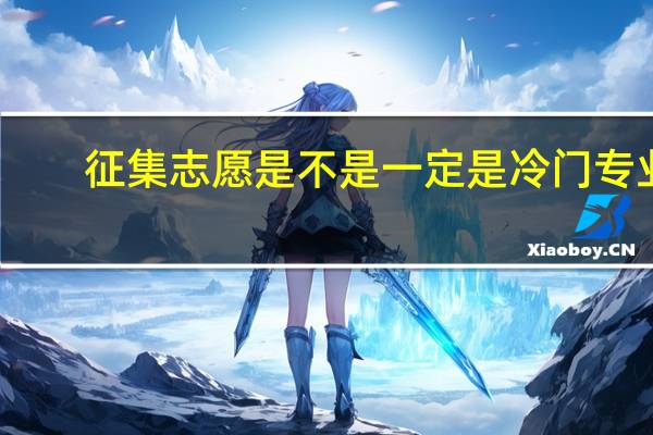 征集志愿是不是一定是冷门专业