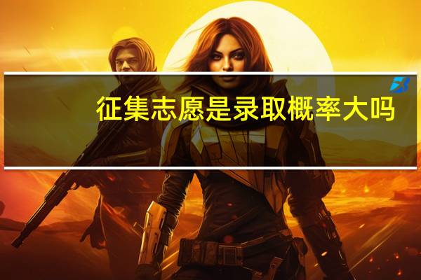 征集志愿是录取概率大吗