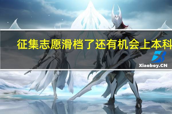 征集志愿滑档了还有机会上本科吗