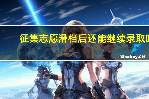 征集志愿滑档后还能继续录取吗