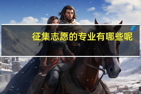 征集志愿的专业有哪些呢