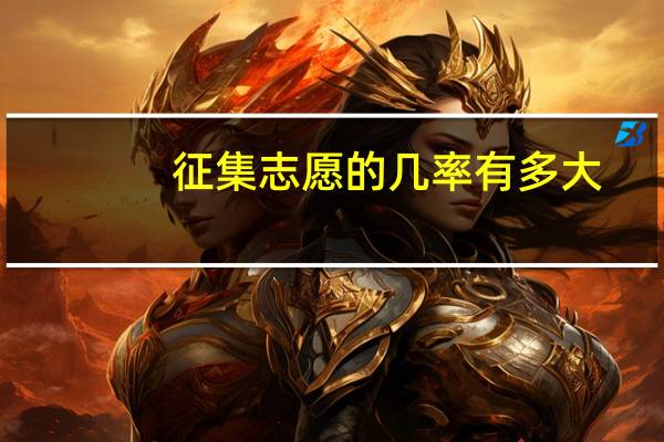 征集志愿的几率有多大