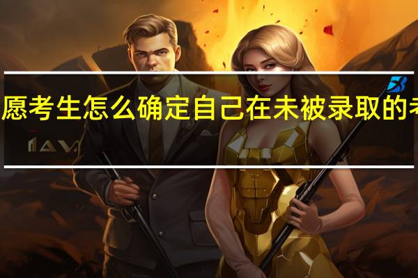 征集志愿考生怎么确定自己在未被录取的考生中的排名
