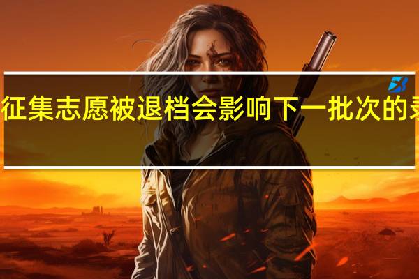 征集志愿被退档会影响下一批次的录取吗