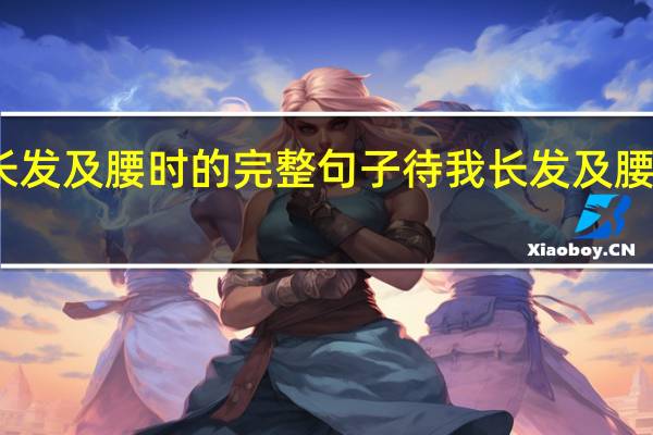 待我长发及腰时的完整句子 待我长发及腰你娶我可好