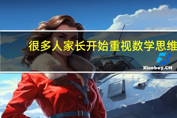 很多人家长开始重视数学思维,数学思维有哪些好处
